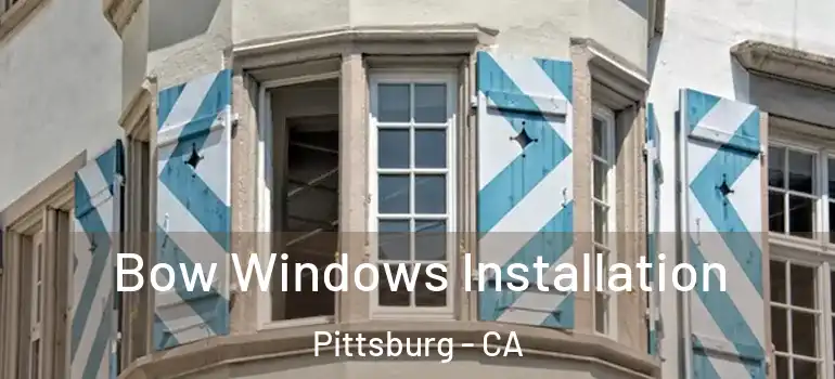  Bow Windows Installation Pittsburg - CA