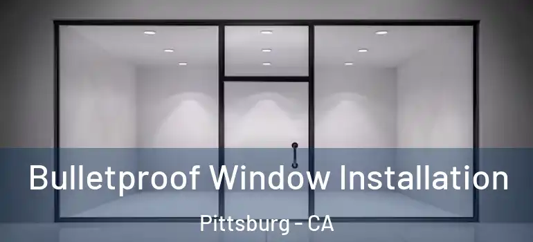  Bulletproof Window Installation Pittsburg - CA