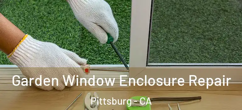  Garden Window Enclosure Repair Pittsburg - CA