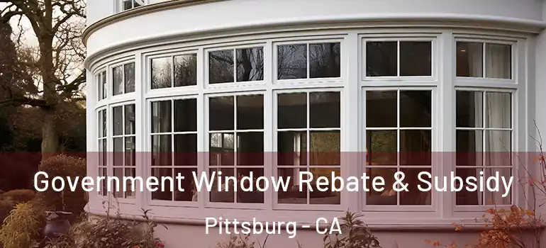  Government Window Rebate & Subsidy Pittsburg - CA