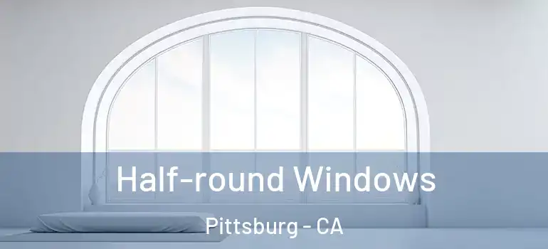  Half-round Windows Pittsburg - CA
