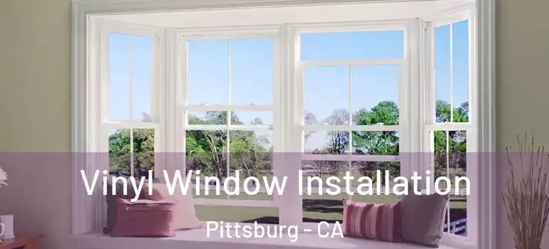 Vinyl Window Installation Pittsburg - CA