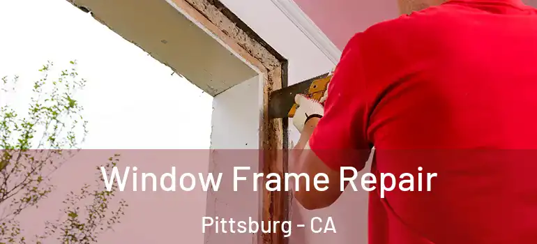  Window Frame Repair Pittsburg - CA