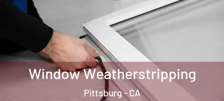  Window Weatherstripping Pittsburg - CA